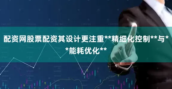 配资网股票配资其设计更注重**精细化控制**与**能耗优化**