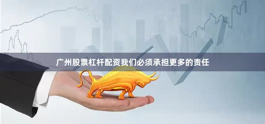 广州股票杠杆配资我们必须承担更多的责任